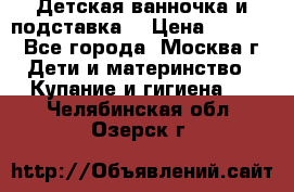 Детская ванночка и подставка  › Цена ­ 3 500 - Все города, Москва г. Дети и материнство » Купание и гигиена   . Челябинская обл.,Озерск г.